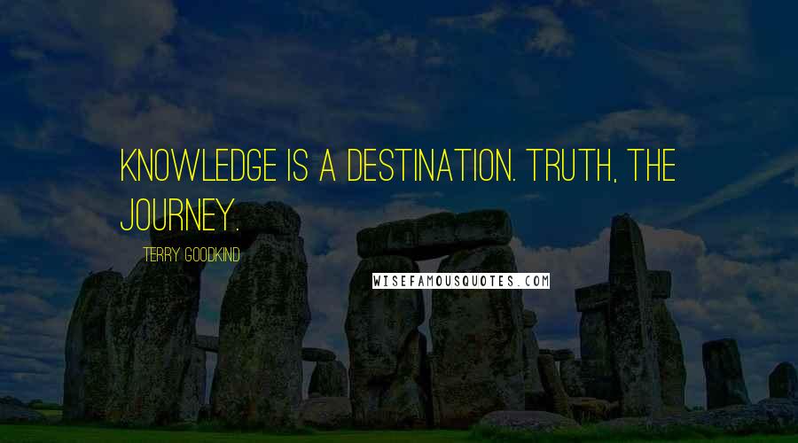 Terry Goodkind Quotes: Knowledge is a destination. Truth, the journey.