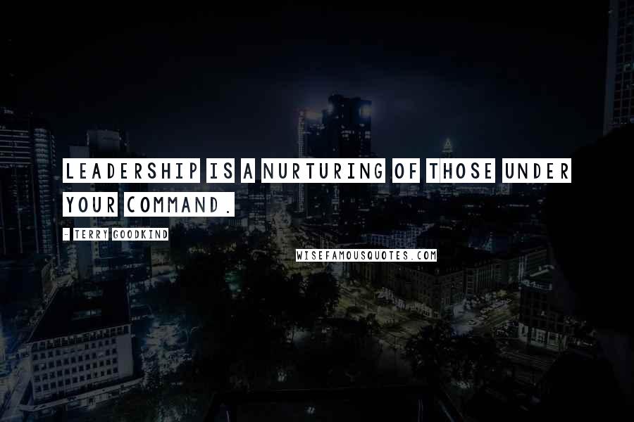 Terry Goodkind Quotes: Leadership is a nurturing of those under your command.
