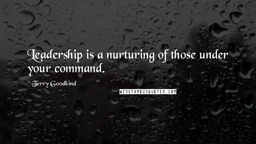 Terry Goodkind Quotes: Leadership is a nurturing of those under your command.