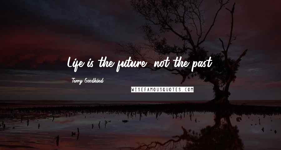 Terry Goodkind Quotes: Life is the future, not the past.