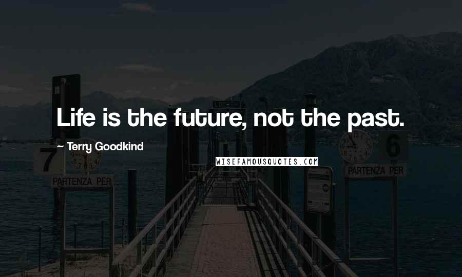 Terry Goodkind Quotes: Life is the future, not the past.