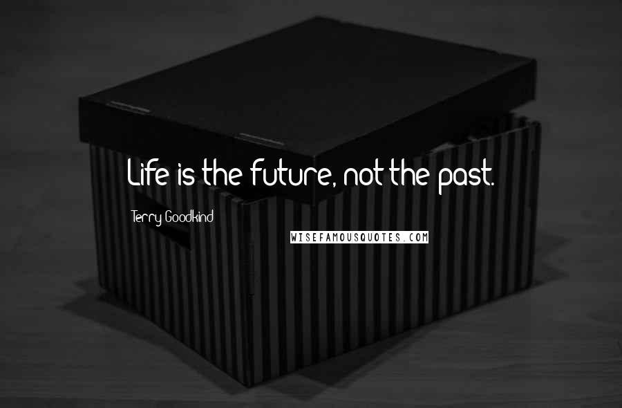 Terry Goodkind Quotes: Life is the future, not the past.