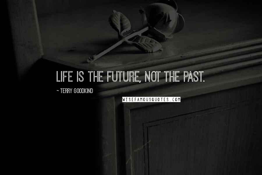 Terry Goodkind Quotes: Life is the future, not the past.