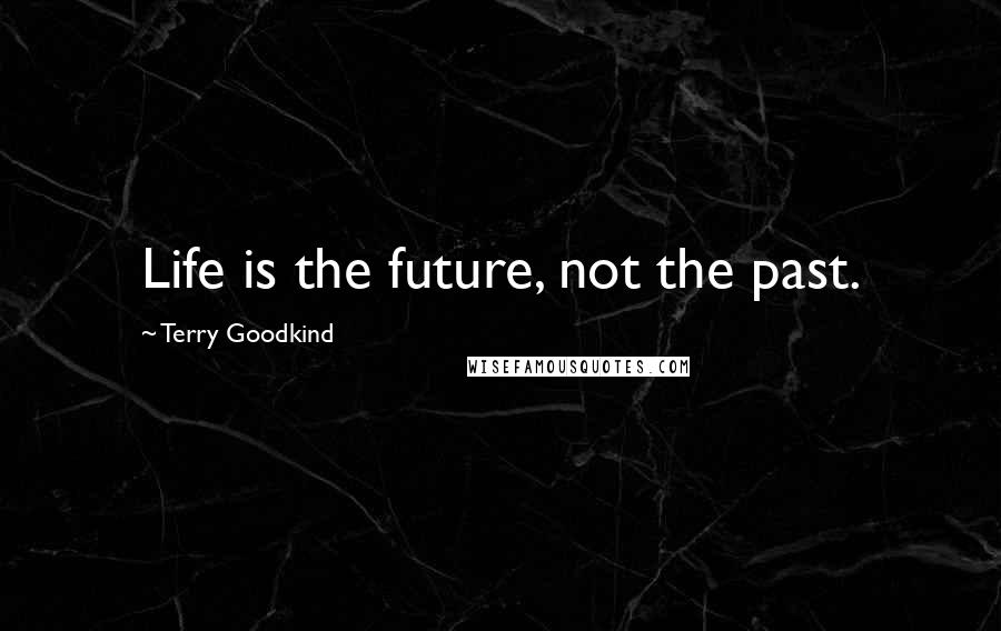 Terry Goodkind Quotes: Life is the future, not the past.