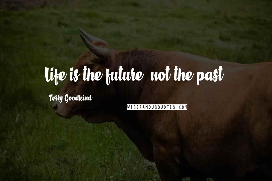 Terry Goodkind Quotes: Life is the future, not the past.