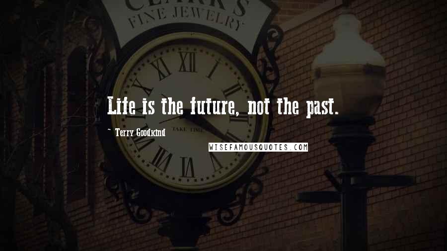 Terry Goodkind Quotes: Life is the future, not the past.