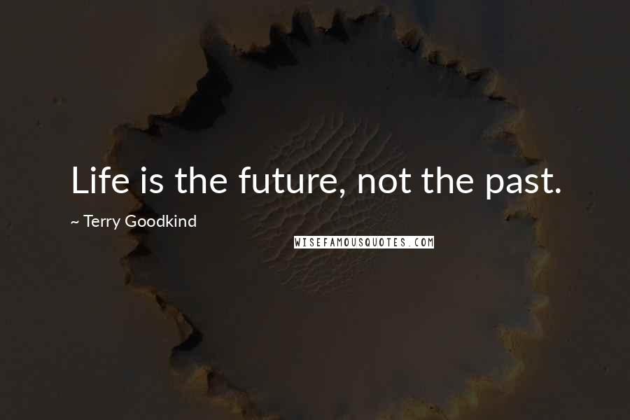 Terry Goodkind Quotes: Life is the future, not the past.