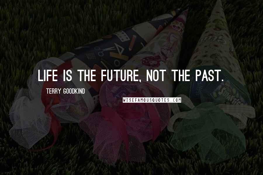 Terry Goodkind Quotes: Life is the future, not the past.