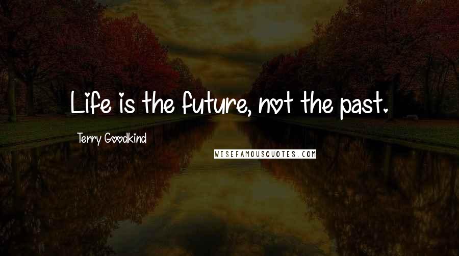 Terry Goodkind Quotes: Life is the future, not the past.