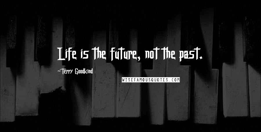 Terry Goodkind Quotes: Life is the future, not the past.