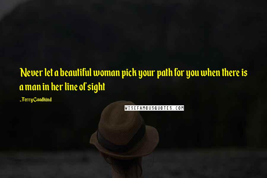 Terry Goodkind Quotes: Never let a beautiful woman pick your path for you when there is a man in her line of sight