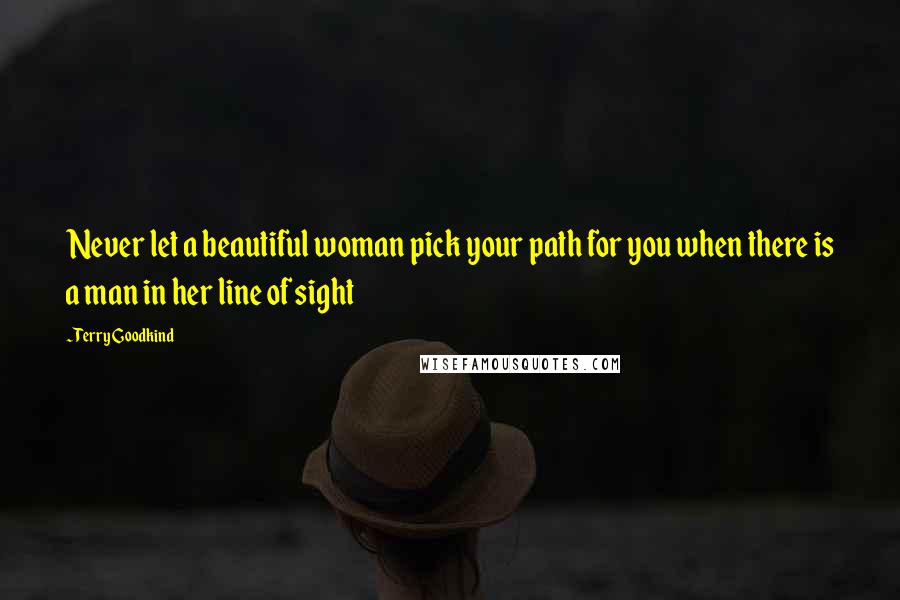 Terry Goodkind Quotes: Never let a beautiful woman pick your path for you when there is a man in her line of sight