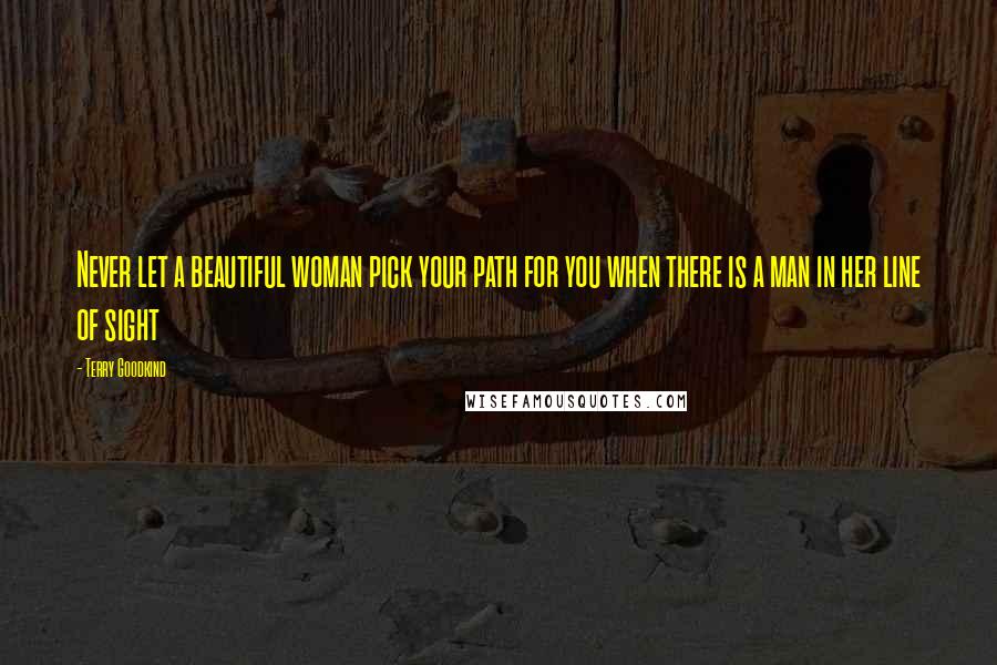 Terry Goodkind Quotes: Never let a beautiful woman pick your path for you when there is a man in her line of sight