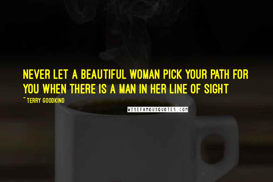 Terry Goodkind Quotes: Never let a beautiful woman pick your path for you when there is a man in her line of sight