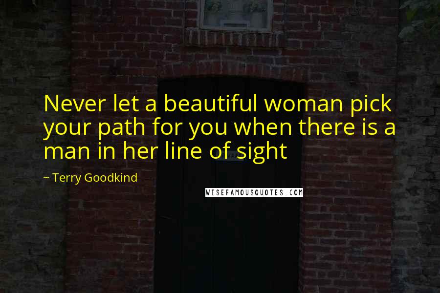 Terry Goodkind Quotes: Never let a beautiful woman pick your path for you when there is a man in her line of sight