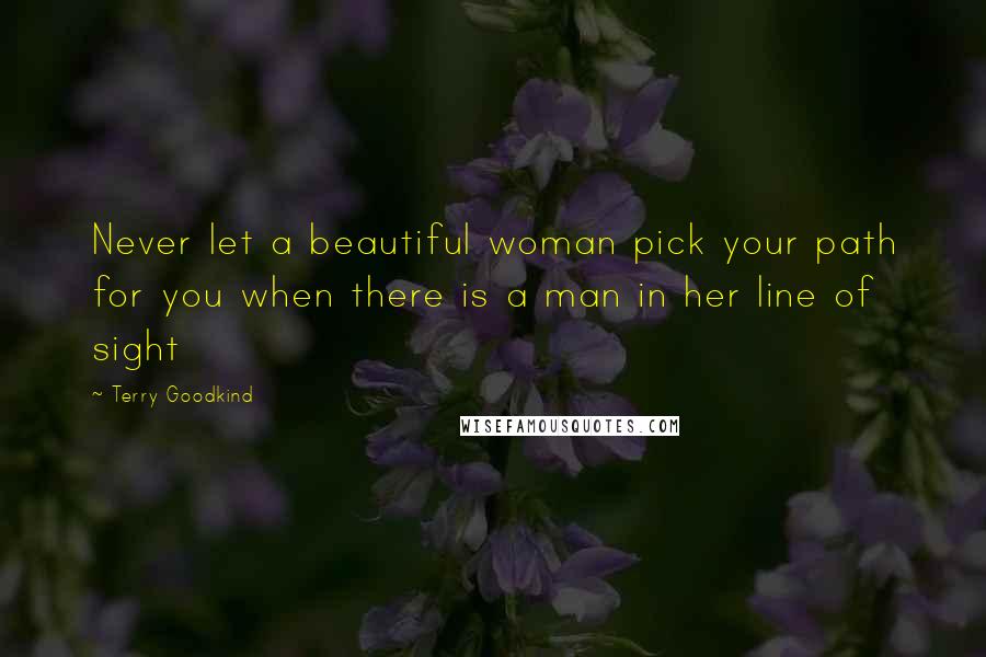 Terry Goodkind Quotes: Never let a beautiful woman pick your path for you when there is a man in her line of sight