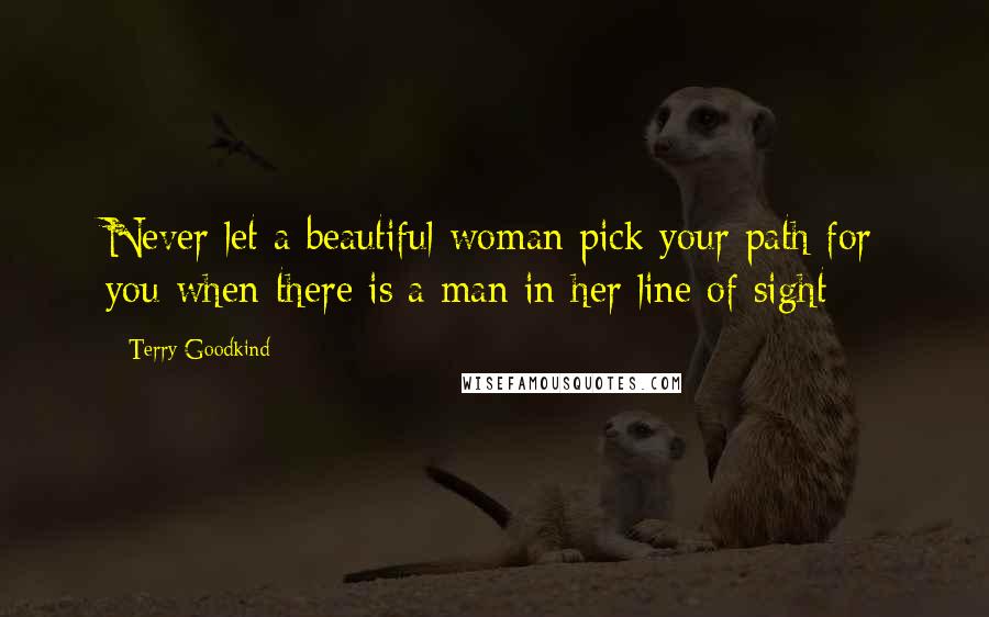 Terry Goodkind Quotes: Never let a beautiful woman pick your path for you when there is a man in her line of sight