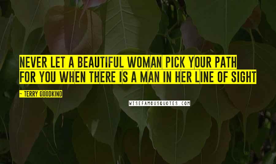 Terry Goodkind Quotes: Never let a beautiful woman pick your path for you when there is a man in her line of sight