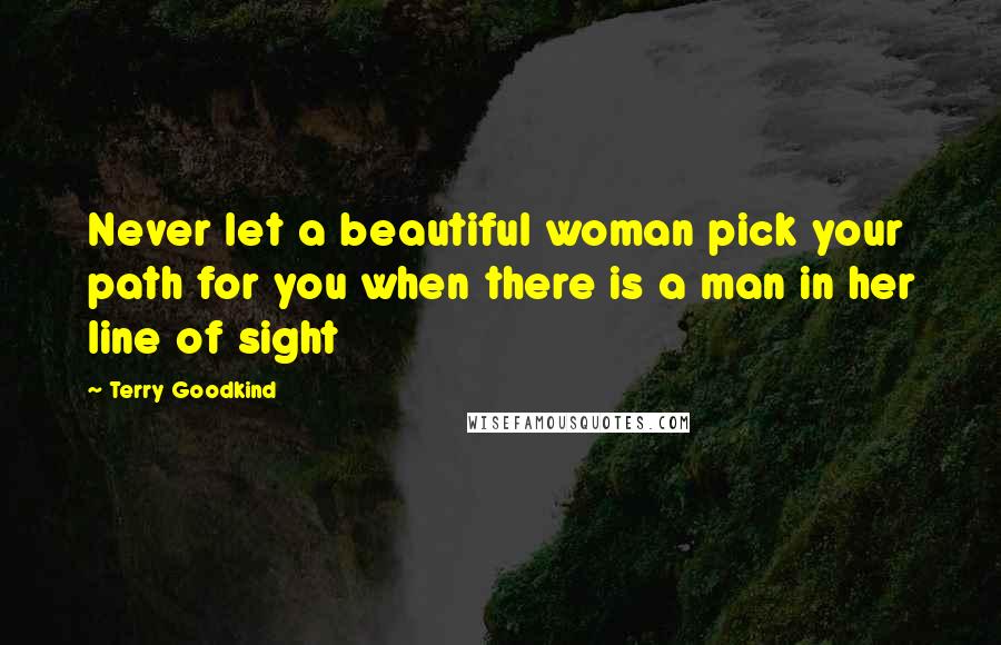 Terry Goodkind Quotes: Never let a beautiful woman pick your path for you when there is a man in her line of sight