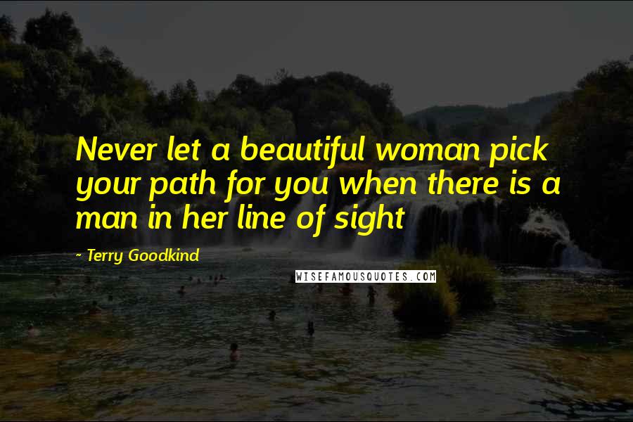 Terry Goodkind Quotes: Never let a beautiful woman pick your path for you when there is a man in her line of sight