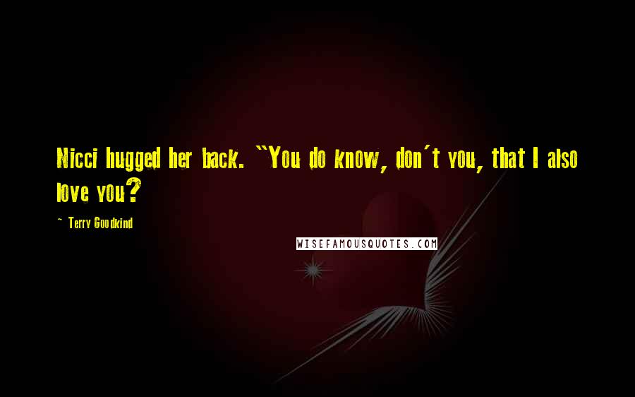 Terry Goodkind Quotes: Nicci hugged her back. "You do know, don't you, that I also love you?