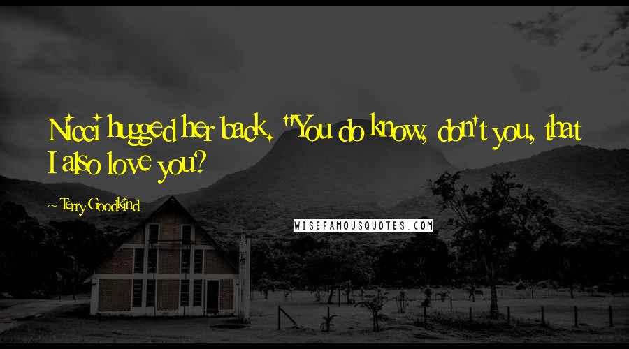 Terry Goodkind Quotes: Nicci hugged her back. "You do know, don't you, that I also love you?