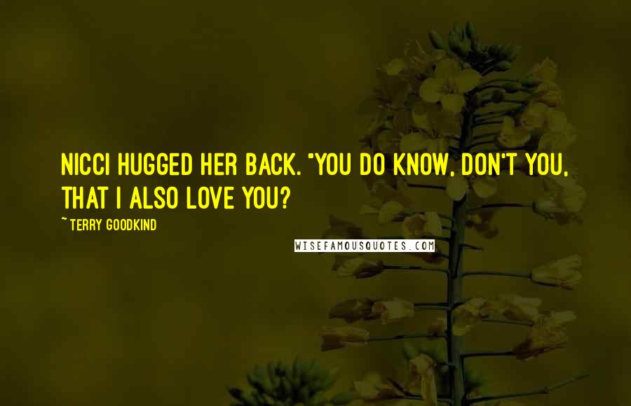 Terry Goodkind Quotes: Nicci hugged her back. "You do know, don't you, that I also love you?