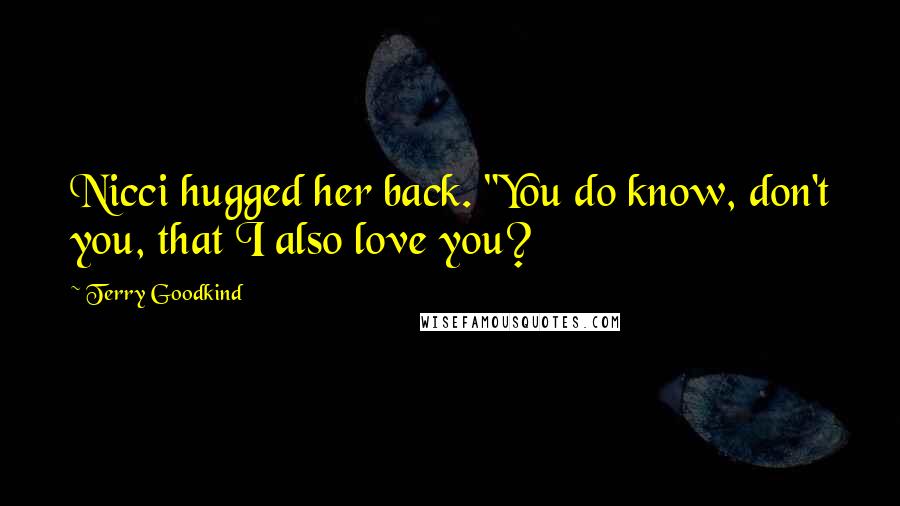 Terry Goodkind Quotes: Nicci hugged her back. "You do know, don't you, that I also love you?