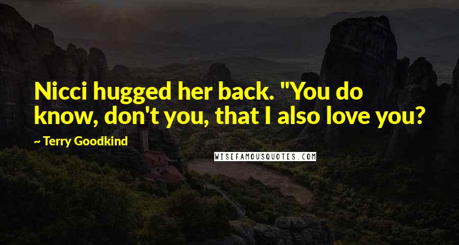 Terry Goodkind Quotes: Nicci hugged her back. "You do know, don't you, that I also love you?