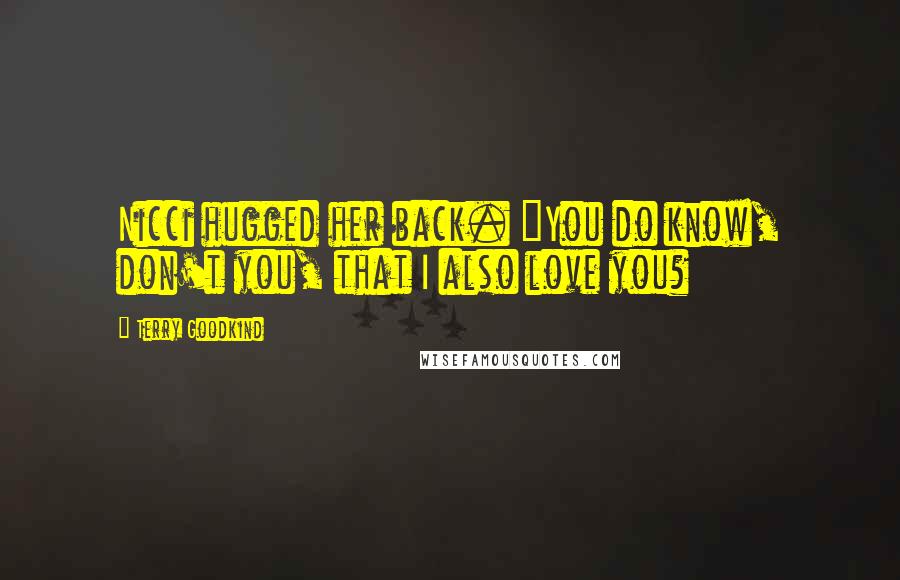 Terry Goodkind Quotes: Nicci hugged her back. "You do know, don't you, that I also love you?