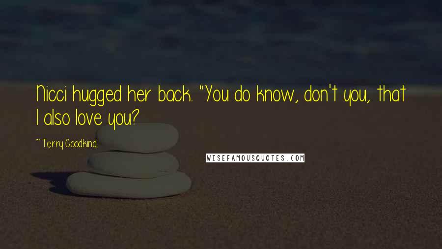 Terry Goodkind Quotes: Nicci hugged her back. "You do know, don't you, that I also love you?