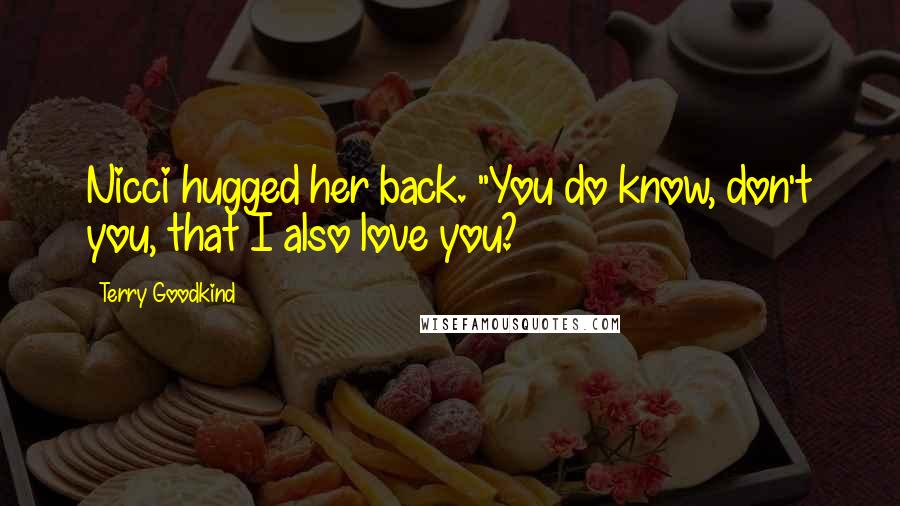 Terry Goodkind Quotes: Nicci hugged her back. "You do know, don't you, that I also love you?