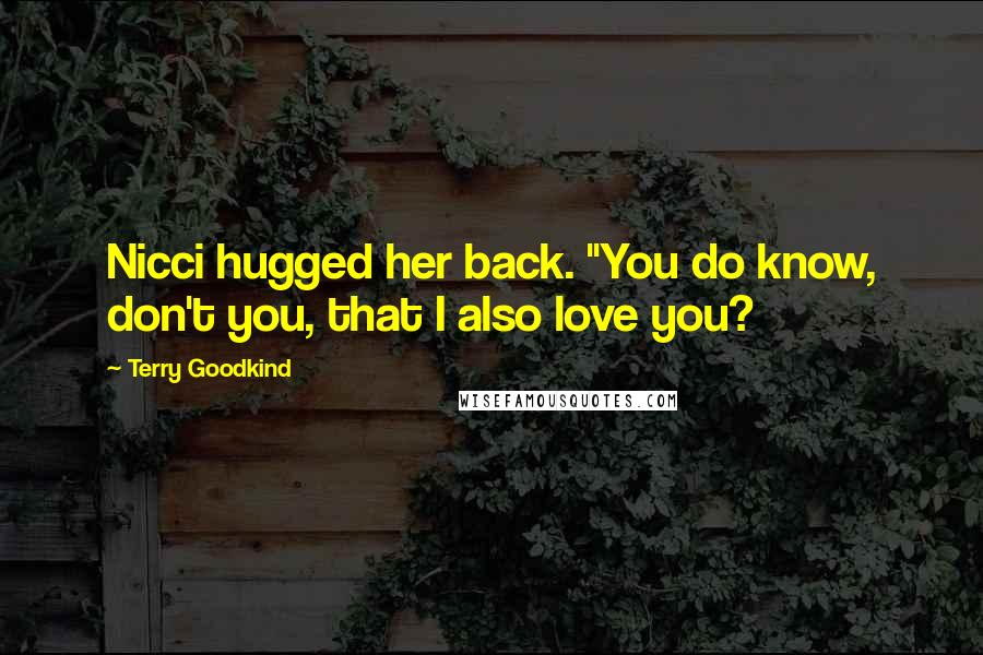 Terry Goodkind Quotes: Nicci hugged her back. "You do know, don't you, that I also love you?