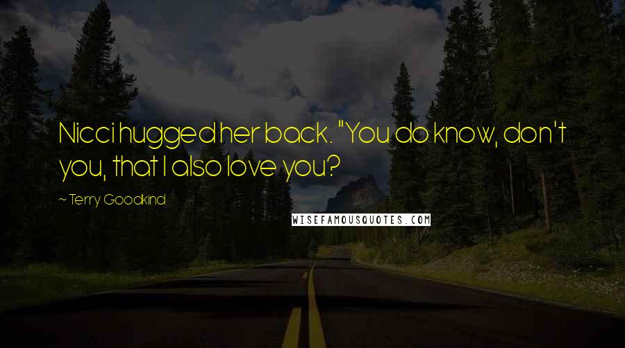 Terry Goodkind Quotes: Nicci hugged her back. "You do know, don't you, that I also love you?