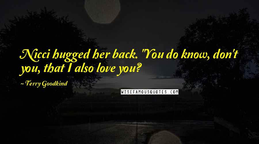 Terry Goodkind Quotes: Nicci hugged her back. "You do know, don't you, that I also love you?