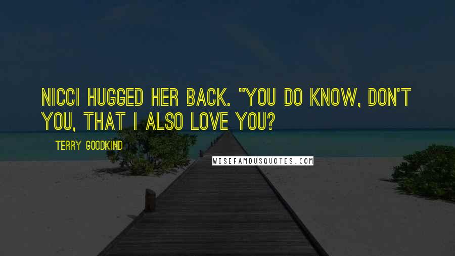 Terry Goodkind Quotes: Nicci hugged her back. "You do know, don't you, that I also love you?