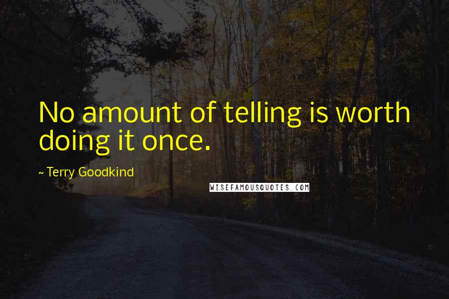 Terry Goodkind Quotes: No amount of telling is worth doing it once.