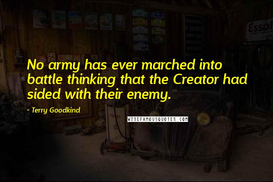 Terry Goodkind Quotes: No army has ever marched into battle thinking that the Creator had sided with their enemy.