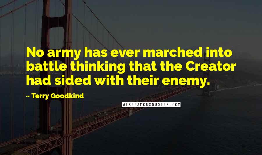 Terry Goodkind Quotes: No army has ever marched into battle thinking that the Creator had sided with their enemy.