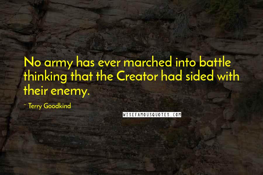 Terry Goodkind Quotes: No army has ever marched into battle thinking that the Creator had sided with their enemy.