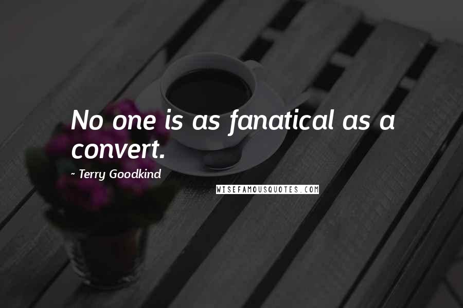 Terry Goodkind Quotes: No one is as fanatical as a convert.