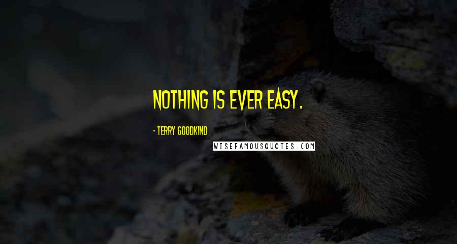 Terry Goodkind Quotes: Nothing is ever easy.