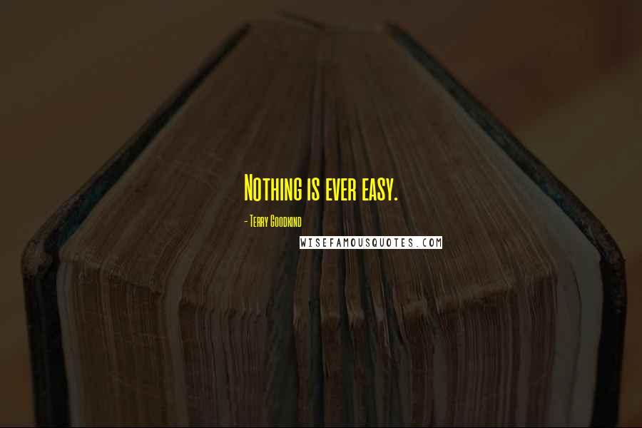 Terry Goodkind Quotes: Nothing is ever easy.