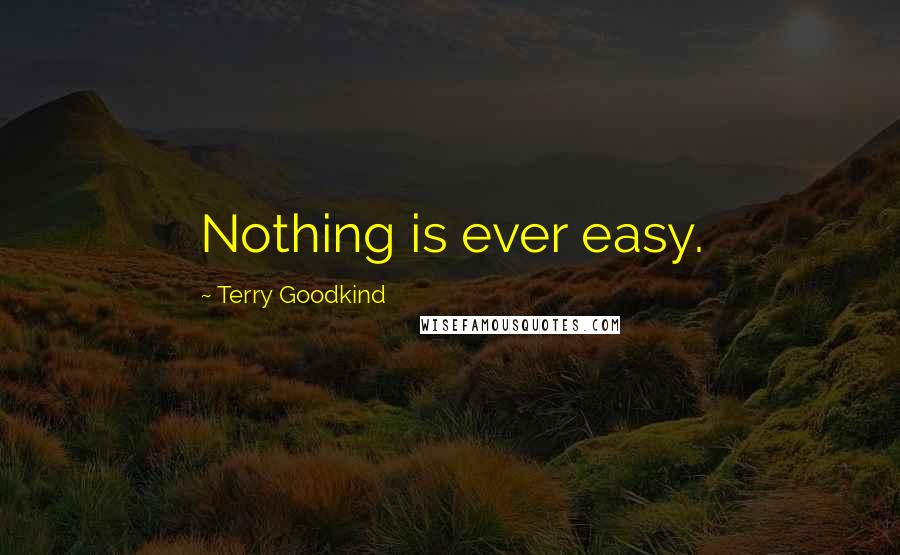 Terry Goodkind Quotes: Nothing is ever easy.