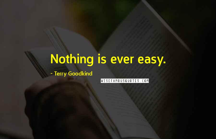 Terry Goodkind Quotes: Nothing is ever easy.