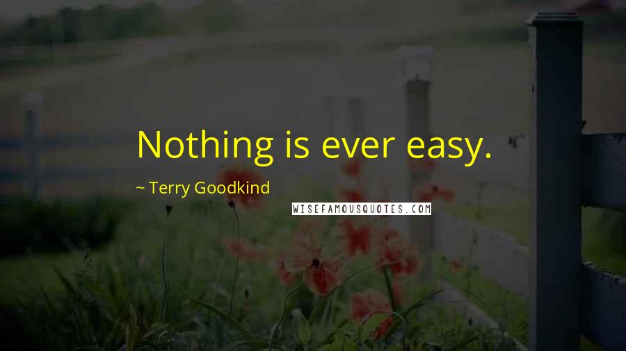 Terry Goodkind Quotes: Nothing is ever easy.