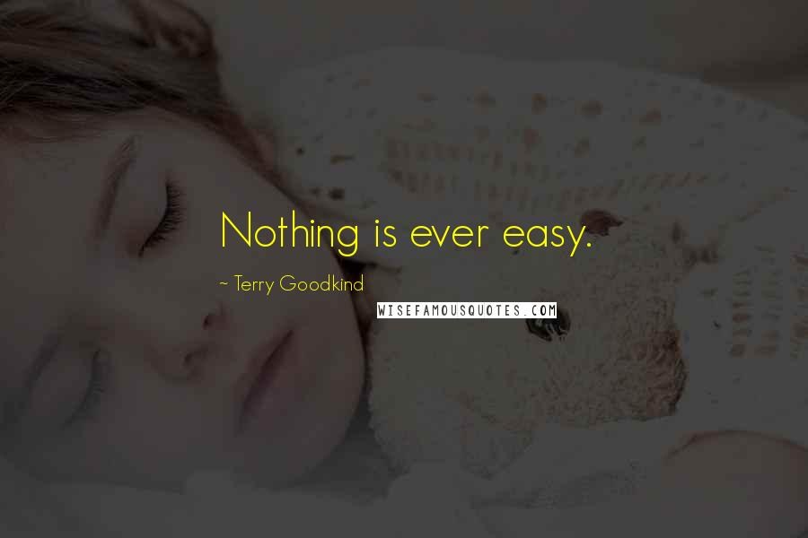 Terry Goodkind Quotes: Nothing is ever easy.