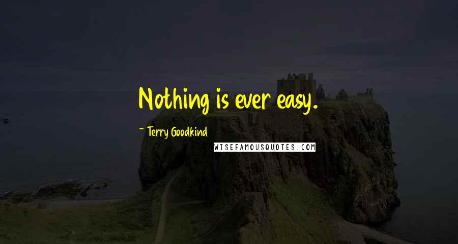 Terry Goodkind Quotes: Nothing is ever easy.