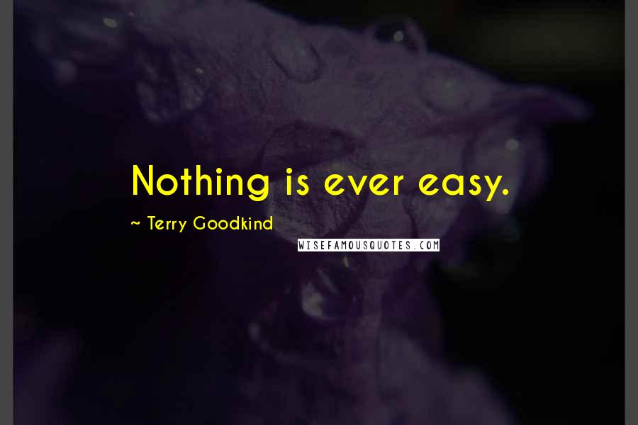 Terry Goodkind Quotes: Nothing is ever easy.