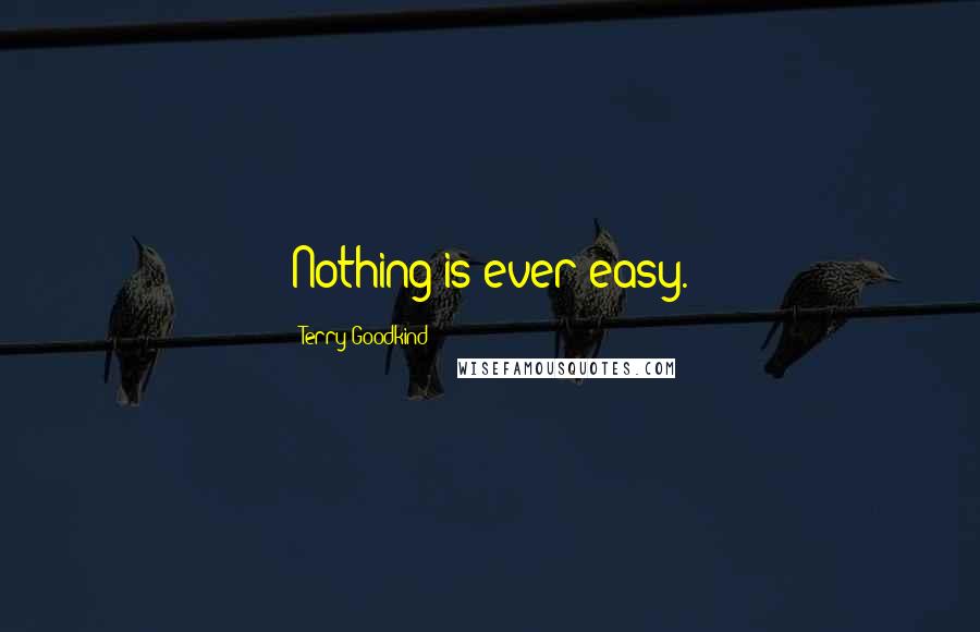 Terry Goodkind Quotes: Nothing is ever easy.